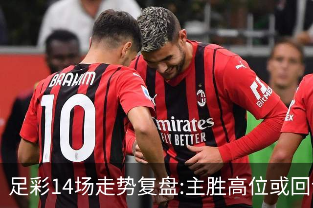 足彩14场走势复盘:主胜高位或回调 提防强队翻车